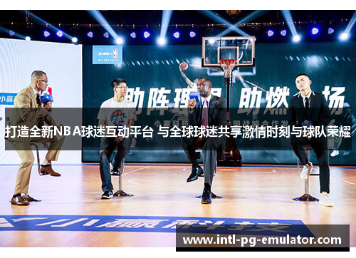 打造全新NBA球迷互动平台 与全球球迷共享激情时刻与球队荣耀