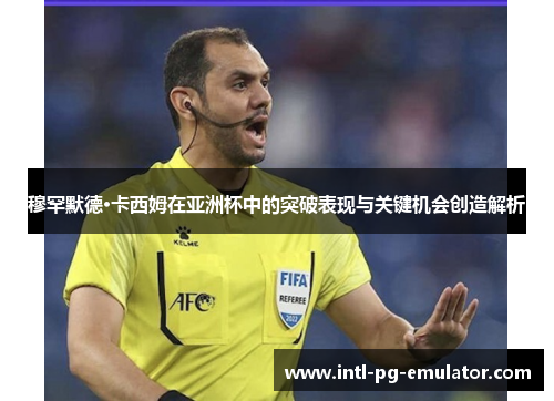 穆罕默德·卡西姆在亚洲杯中的突破表现与关键机会创造解析