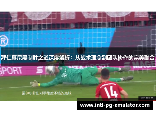 拜仁慕尼黑制胜之道深度解析：从战术理念到团队协作的完美融合