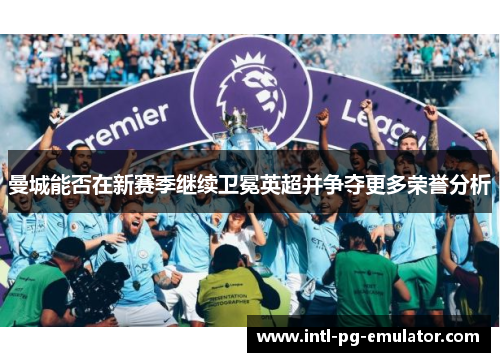 曼城能否在新赛季继续卫冕英超并争夺更多荣誉分析