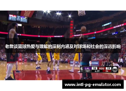 老詹谈篮球热爱与理解的深刻内涵及对球场和社会的深远影响