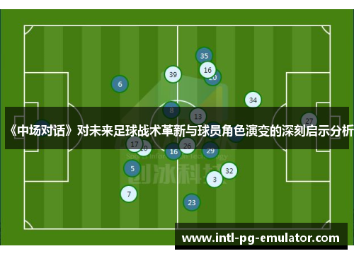 《中场对话》对未来足球战术革新与球员角色演变的深刻启示分析