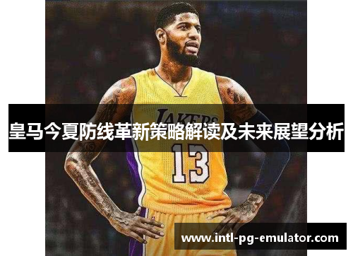 皇马今夏防线革新策略解读及未来展望分析