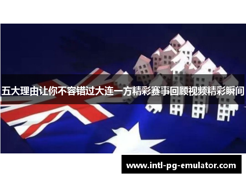 五大理由让你不容错过大连一方精彩赛事回顾视频精彩瞬间
