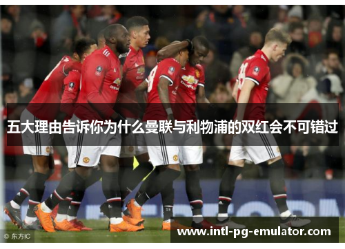 五大理由告诉你为什么曼联与利物浦的双红会不可错过