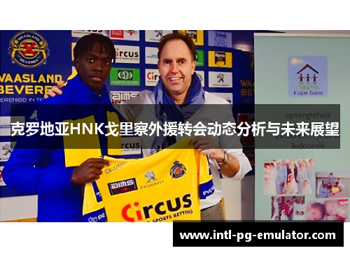 克罗地亚HNK戈里察外援转会动态分析与未来展望
