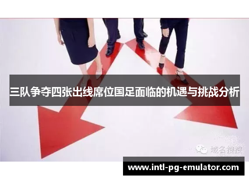 三队争夺四张出线席位国足面临的机遇与挑战分析