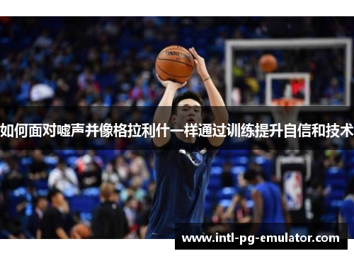 如何面对嘘声并像格拉利什一样通过训练提升自信和技术