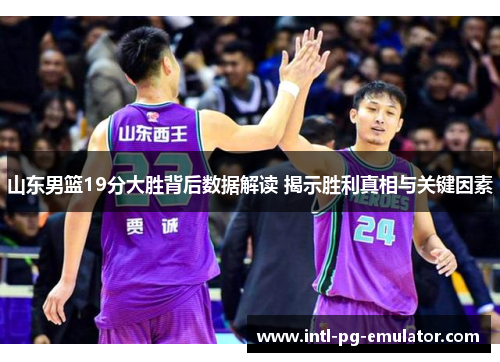 山东男篮19分大胜背后数据解读 揭示胜利真相与关键因素