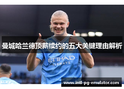 曼城哈兰德顶薪续约的五大关键理由解析