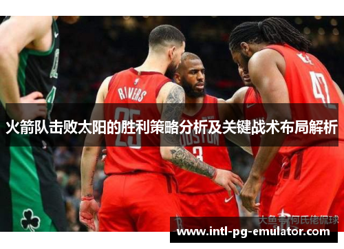 火箭队击败太阳的胜利策略分析及关键战术布局解析