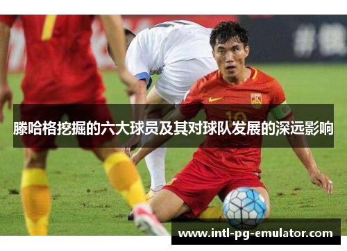 滕哈格挖掘的六大球员及其对球队发展的深远影响