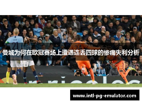 曼城为何在欧冠赛场上遭遇连丢四球的惨痛失利分析