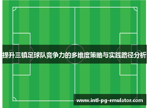 提升三镇足球队竞争力的多维度策略与实践路径分析