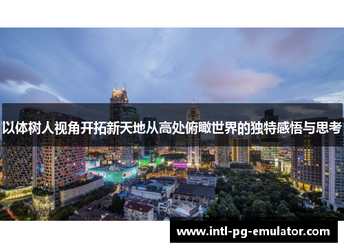 以体树人视角开拓新天地从高处俯瞰世界的独特感悟与思考
