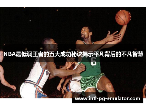 NBA最低调王者的五大成功秘诀揭示平凡背后的不凡智慧