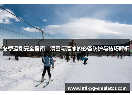冬季运动安全指南：滑雪与溜冰的必备防护与技巧解析