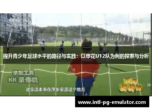 提升青少年足球水平的路径与实践：以申花U12队为例的探索与分析