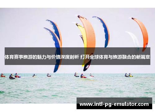 体育赛事旅游的魅力与价值深度剖析 打开全球体育与旅游融合的新篇章