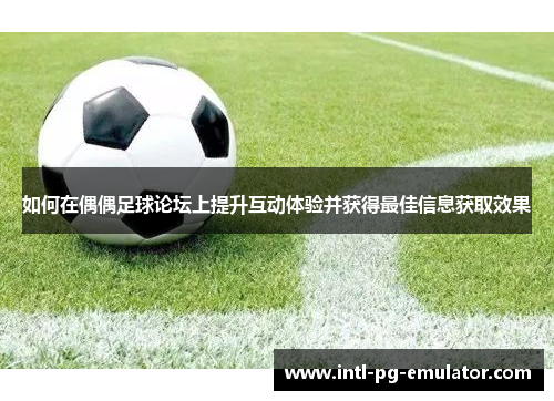 如何在偶偶足球论坛上提升互动体验并获得最佳信息获取效果