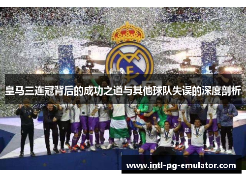 皇马三连冠背后的成功之道与其他球队失误的深度剖析
