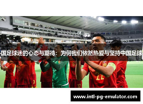 国足球迷的心态与期待：为何我们依然热爱与坚持中国足球