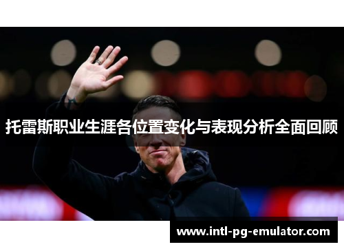 托雷斯职业生涯各位置变化与表现分析全面回顾