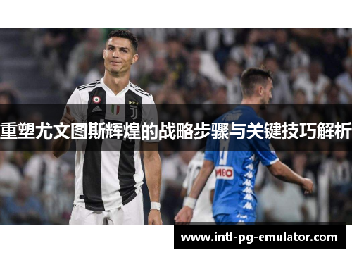 重塑尤文图斯辉煌的战略步骤与关键技巧解析