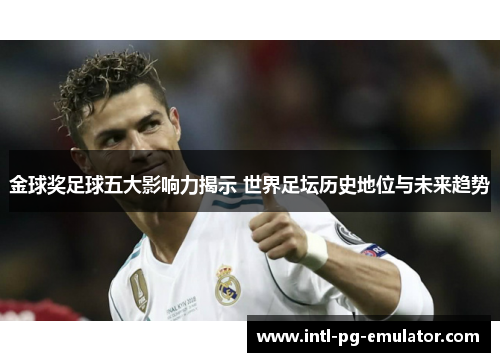 金球奖足球五大影响力揭示 世界足坛历史地位与未来趋势