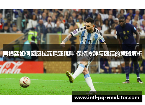 阿根廷如何回应拉菲尼亚挑衅 保持冷静与团结的策略解析