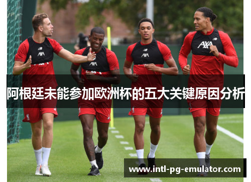 阿根廷未能参加欧洲杯的五大关键原因分析