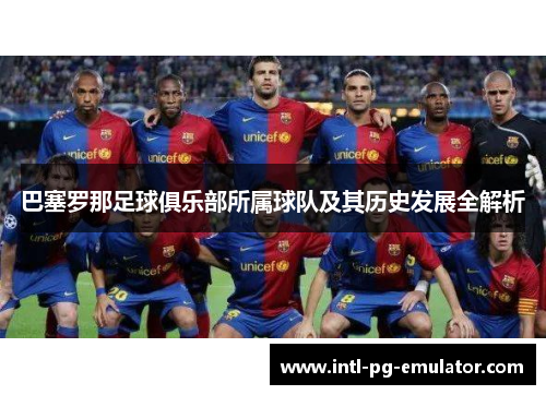 巴塞罗那足球俱乐部所属球队及其历史发展全解析