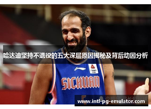 哈达迪坚持不退役的五大深层原因揭秘及背后动因分析