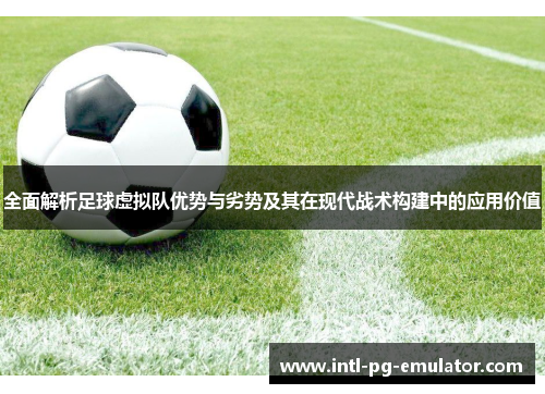 全面解析足球虚拟队优势与劣势及其在现代战术构建中的应用价值