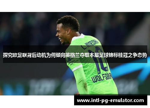 探究欧足联背后动机为何倾向英格兰夺取本届足球锦标桂冠之争态势