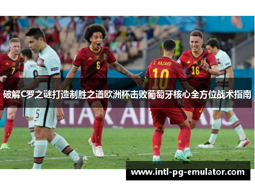 破解C罗之谜打造制胜之道欧洲杯击败葡萄牙核心全方位战术指南