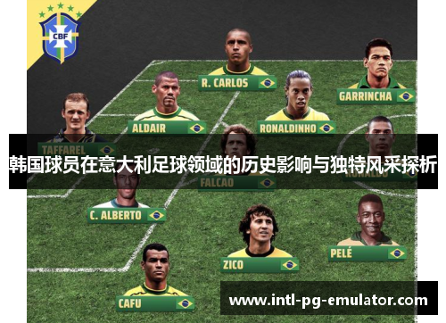 韩国球员在意大利足球领域的历史影响与独特风采探析