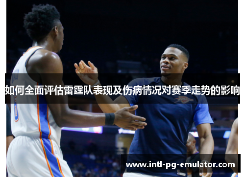 如何全面评估雷霆队表现及伤病情况对赛季走势的影响