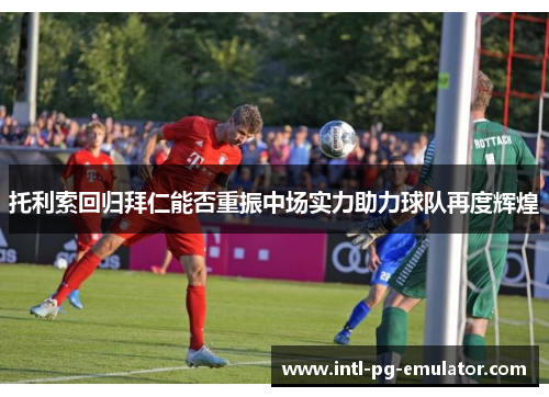 托利索回归拜仁能否重振中场实力助力球队再度辉煌