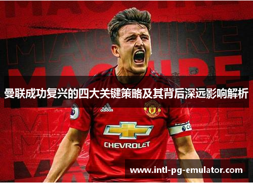 曼联成功复兴的四大关键策略及其背后深远影响解析