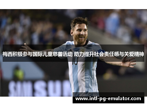 梅西积极参与国际儿童慈善活动 助力提升社会责任感与关爱精神