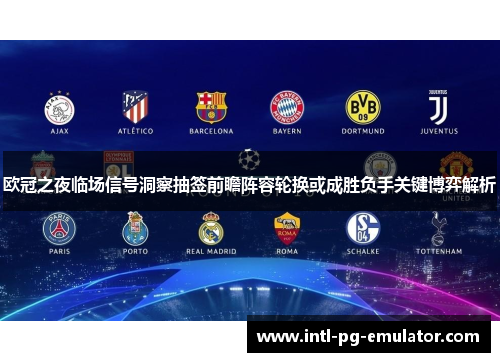 欧冠之夜临场信号洞察抽签前瞻阵容轮换或成胜负手关键博弈解析