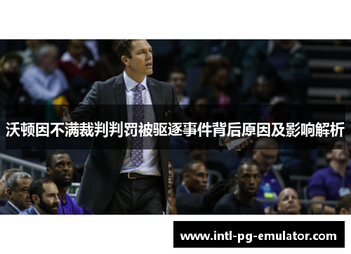 沃顿因不满裁判判罚被驱逐事件背后原因及影响解析