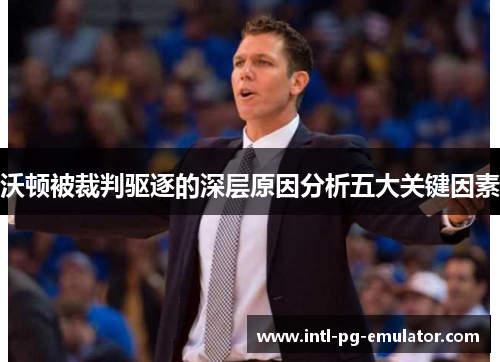 沃顿被裁判驱逐的深层原因分析五大关键因素