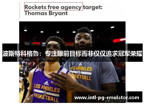 波斯特科格鲁：专注眼前目标而非仅仅追求冠军荣耀