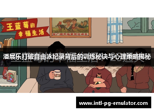 潘展乐打破自由泳纪录背后的训练秘诀与心理策略揭秘