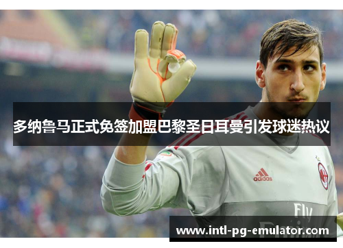 多纳鲁马正式免签加盟巴黎圣日耳曼引发球迷热议