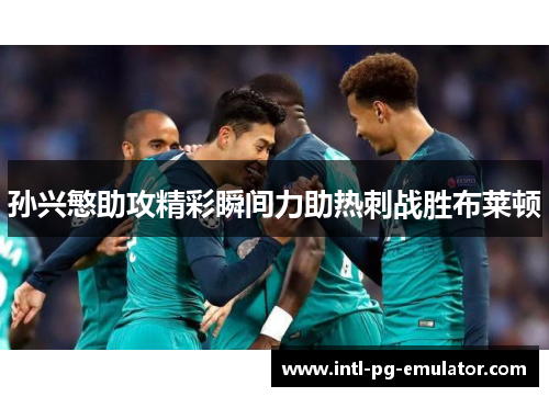 孙兴慜助攻精彩瞬间力助热刺战胜布莱顿