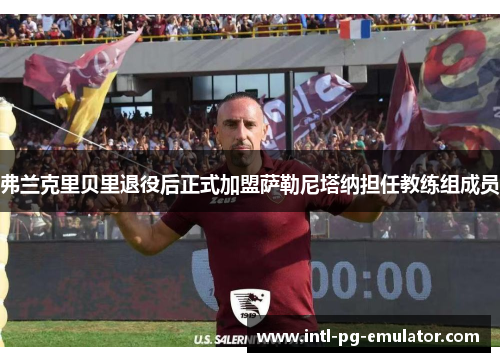 弗兰克里贝里退役后正式加盟萨勒尼塔纳担任教练组成员 弗兰克里贝里退役后正式加盟萨勒尼塔纳担任教练组成员