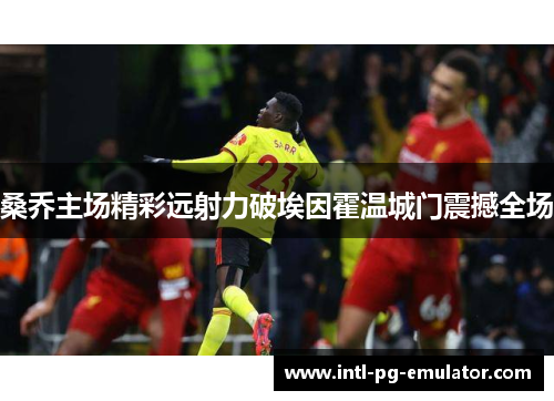 桑乔主场精彩远射力破埃因霍温城门震撼全场